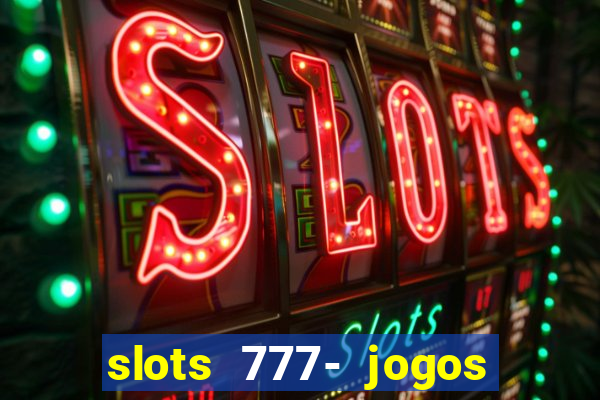 slots 777- jogos de cassino