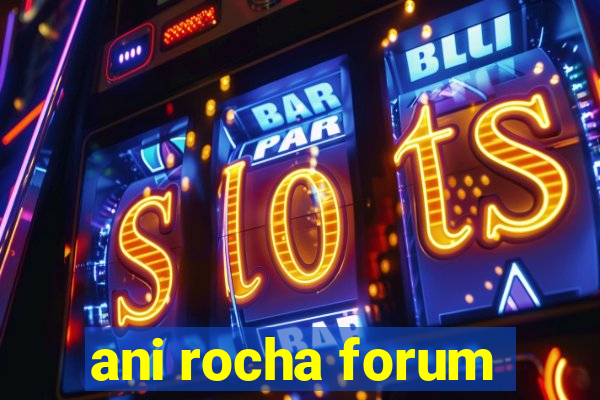 ani rocha forum