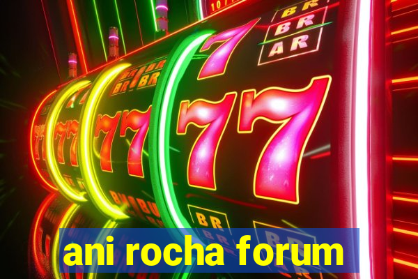 ani rocha forum