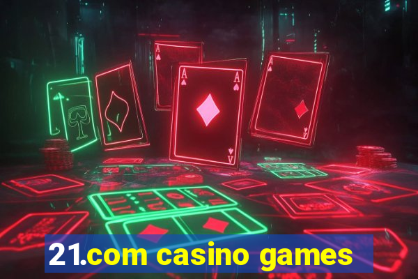 21.com casino games