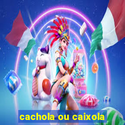 cachola ou caixola