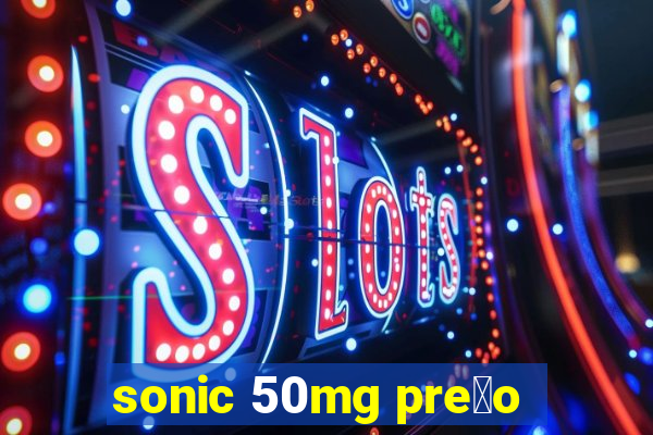 sonic 50mg pre莽o