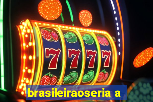 brasileiraoseria a