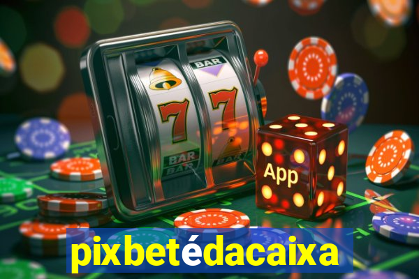 pixbetédacaixa