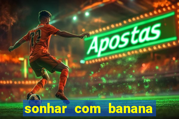 sonhar com banana no jogo do bicho