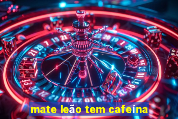 mate leão tem cafeína