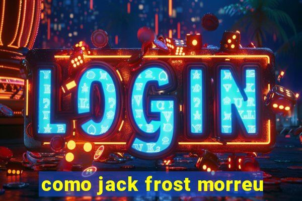 como jack frost morreu