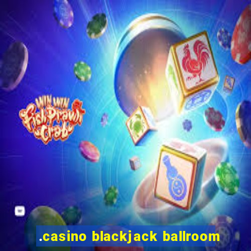 .casino blackjack ballroom