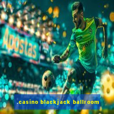 .casino blackjack ballroom