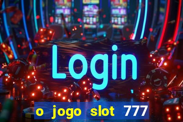 o jogo slot 777 paga mesmo