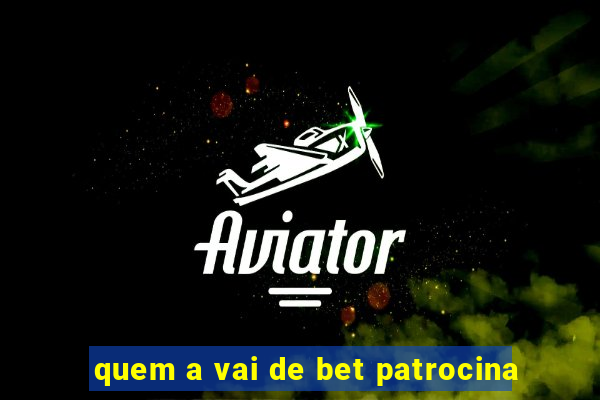 quem a vai de bet patrocina