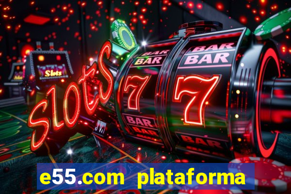 e55.com plataforma de jogos