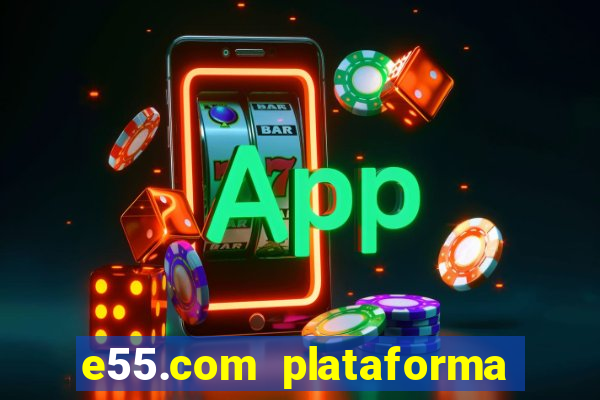 e55.com plataforma de jogos