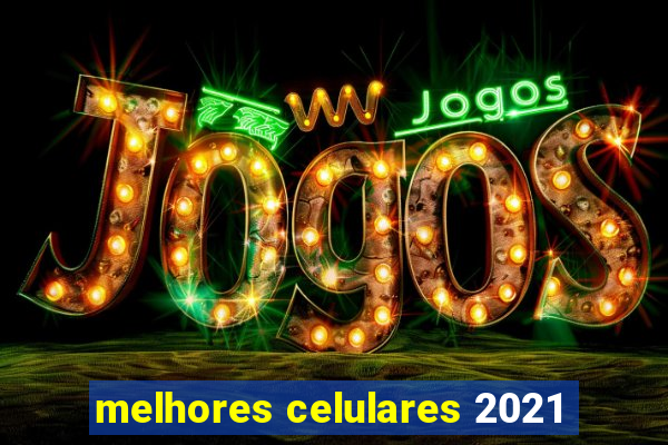 melhores celulares 2021