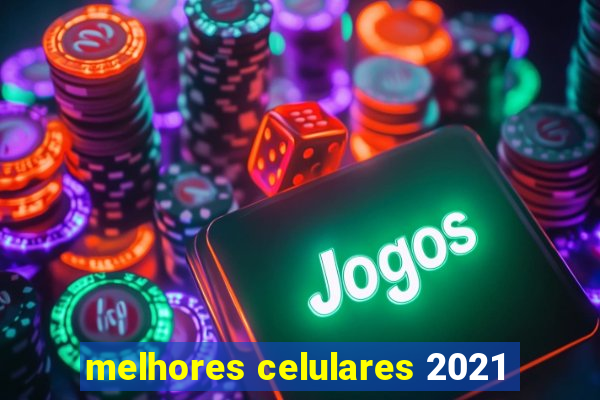 melhores celulares 2021