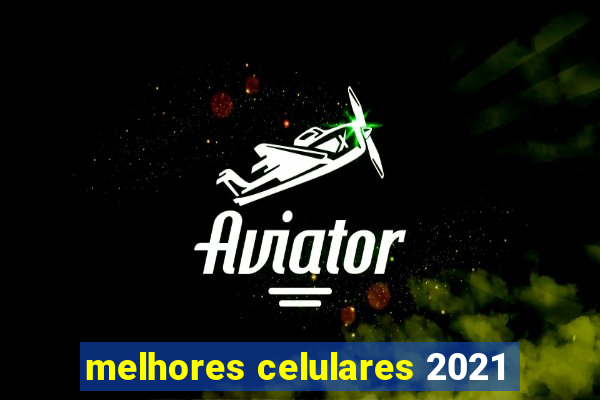 melhores celulares 2021