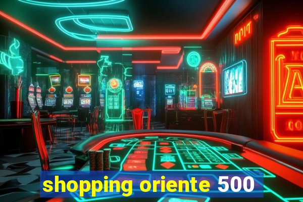 shopping oriente 500