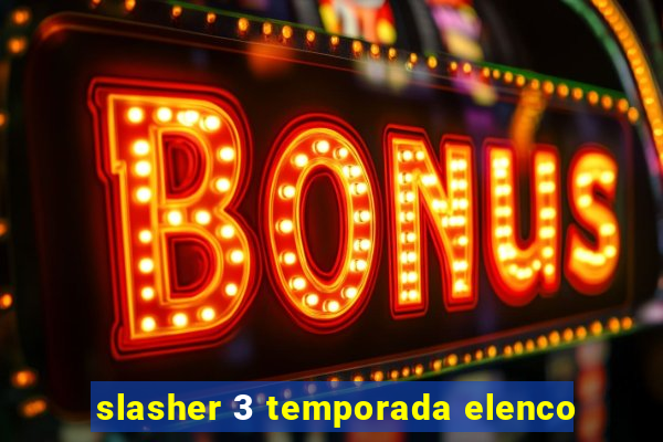 slasher 3 temporada elenco