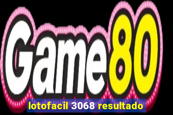 lotofacil 3068 resultado