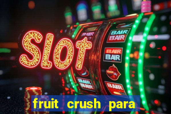 fruit crush para ganhar dinheiro