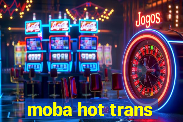 moba hot trans