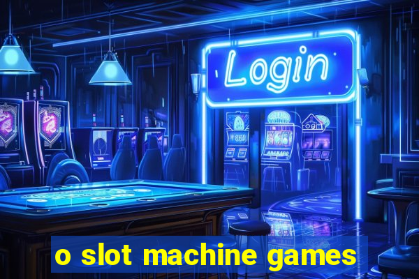 o slot machine games