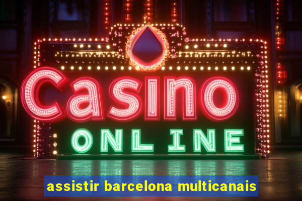 assistir barcelona multicanais