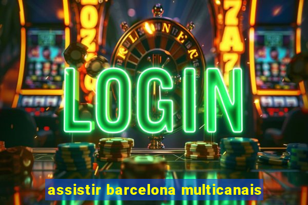 assistir barcelona multicanais