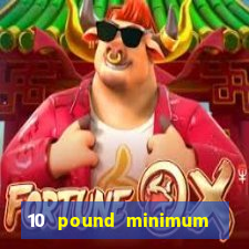 10 pound minimum deposit online casino