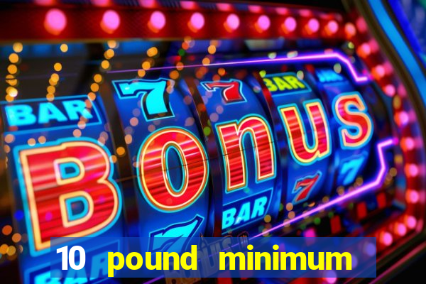 10 pound minimum deposit online casino