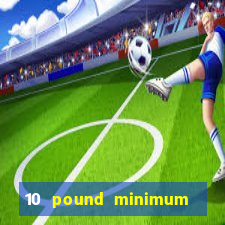 10 pound minimum deposit online casino