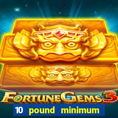 10 pound minimum deposit online casino