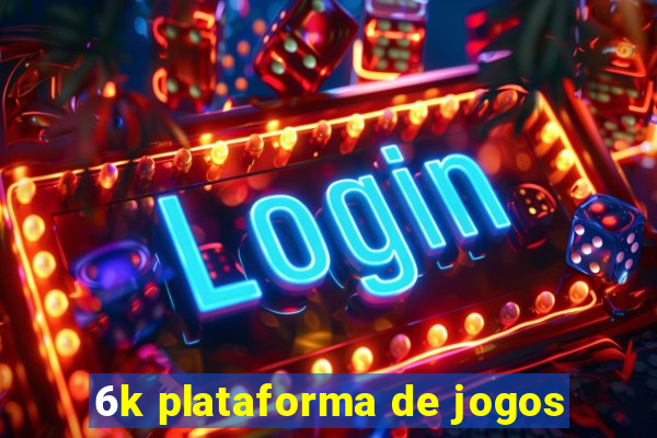 6k plataforma de jogos