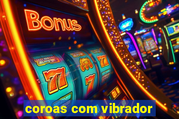 coroas com vibrador