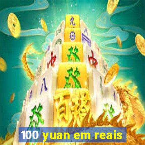 100 yuan em reais