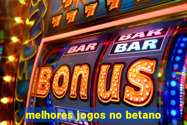 melhores jogos no betano