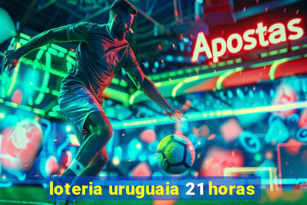 loteria uruguaia 21 horas