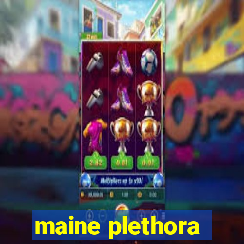 maine plethora