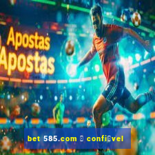 bet 585.com 茅 confi谩vel