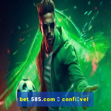 bet 585.com 茅 confi谩vel