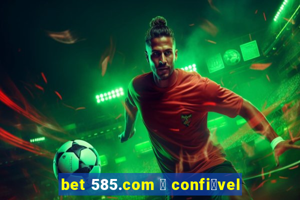 bet 585.com 茅 confi谩vel