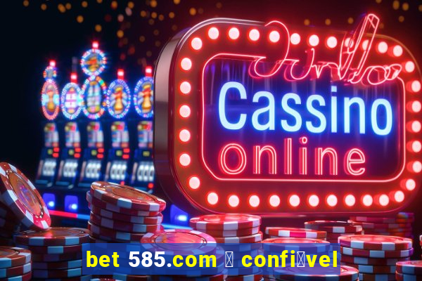 bet 585.com 茅 confi谩vel