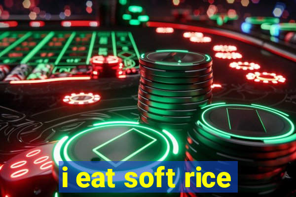 i eat soft rice