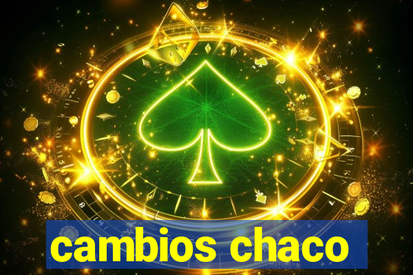 cambios chaco