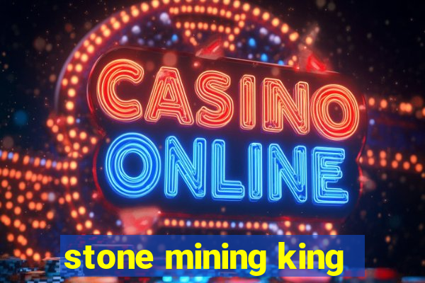 stone mining king