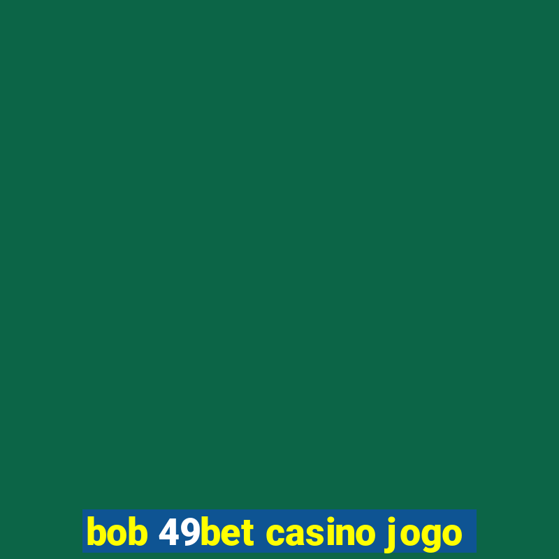 bob 49bet casino jogo