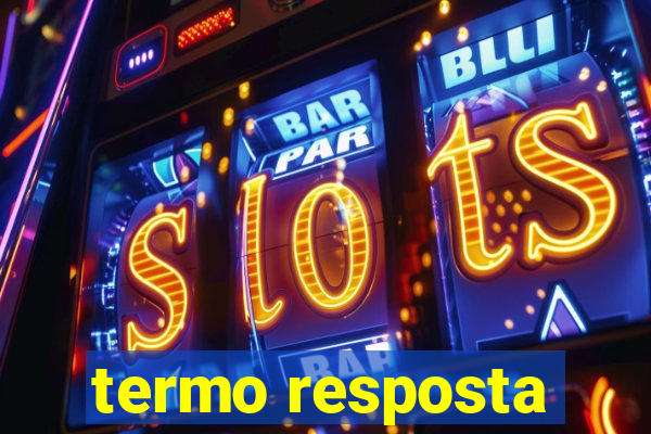 termo resposta