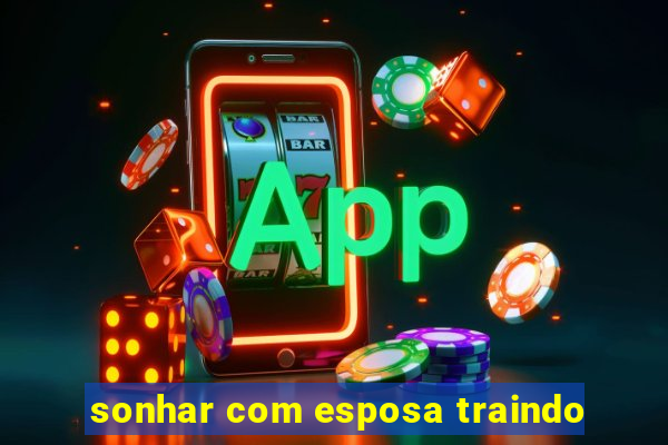 sonhar com esposa traindo