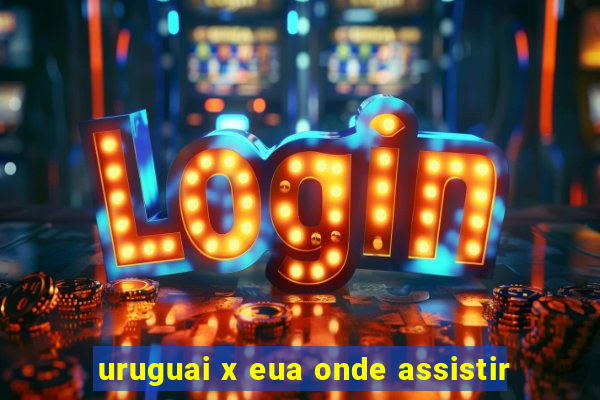 uruguai x eua onde assistir