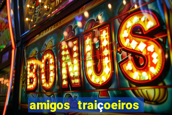 amigos traiçoeiros portal zacarias